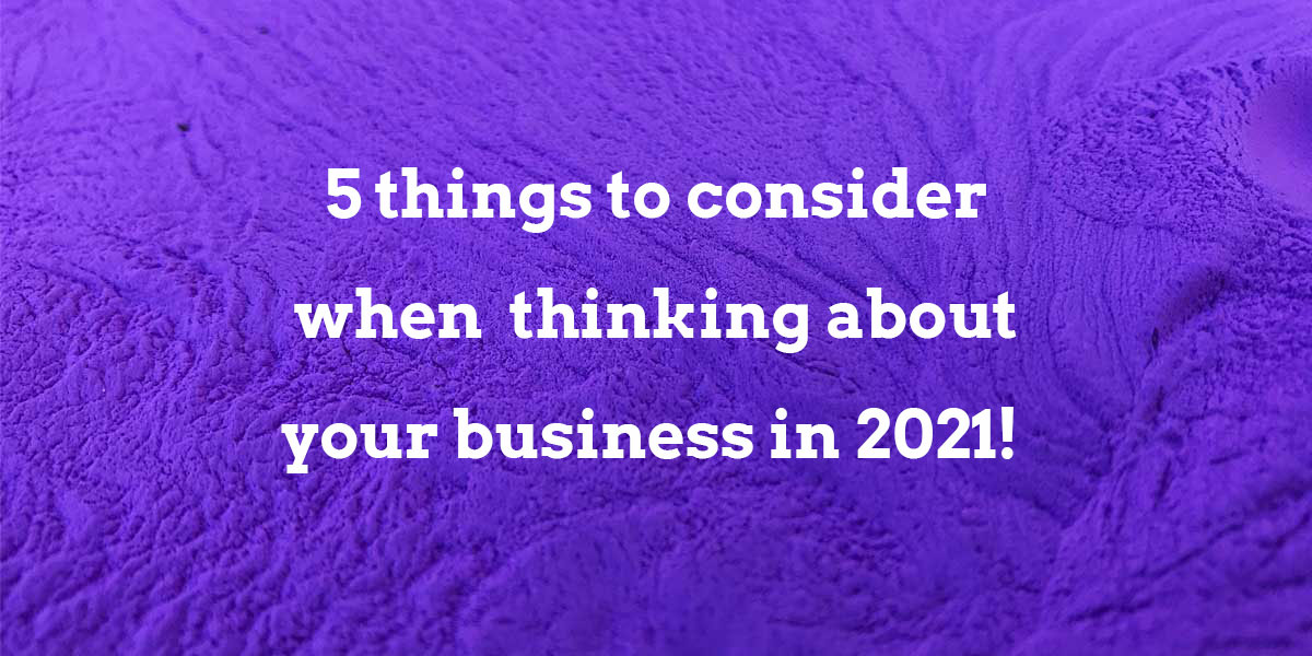 5 things to consider when thinking about your business in 2021